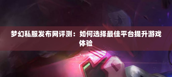 梦幻西游sf评测:如何选择最佳平台提升游戏体验