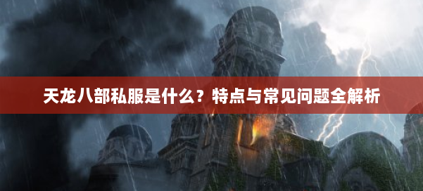 天龙八部私服是什么？特点与常见问题全解析