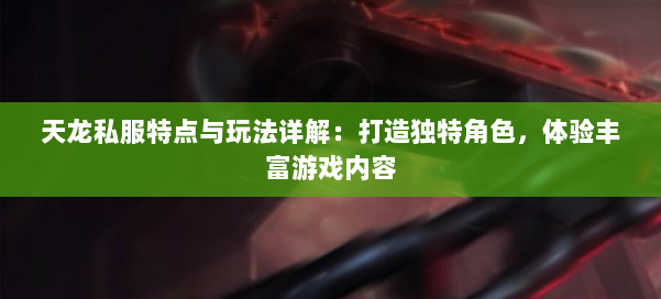 天龙私服特点与玩法详解:打造独特角色,体验丰富游戏内容