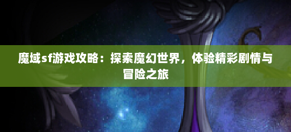 魔域sf游戏攻略：探索魔幻世界，体验精彩剧情与冒险之旅