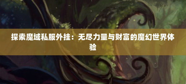 探索魔域私服外挂:无尽力量与财富的魔幻世界体验