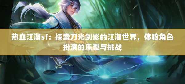 热血江湖sf:探索刀光剑影的江湖世界,体验角色扮演的乐趣与挑战 热血江湖sf:探索刀光剑影的江湖世界,体验角色扮演的乐趣与挑战