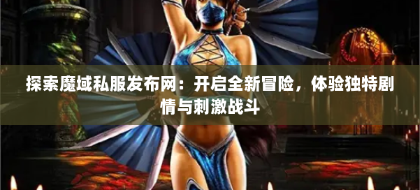 探索魔域私服发布网:开启全新冒险,体验独特剧情与刺激战斗