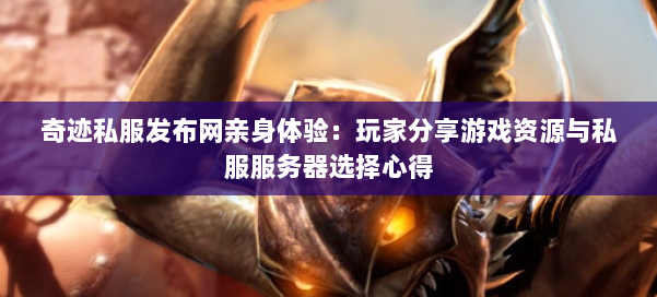 奇迹私服发布网亲身体验:玩家分享游戏资源与私服服务器选择心得