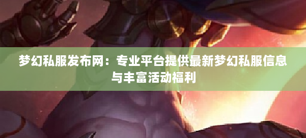 梦幻西游sf:专业平台提供最新梦幻私服信息与丰富活动福利