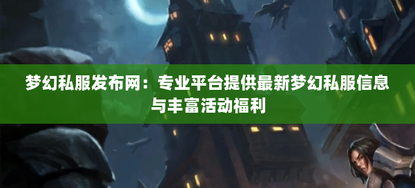 梦幻西游sf：专业平台提供最新梦幻私服信息与丰富活动福利