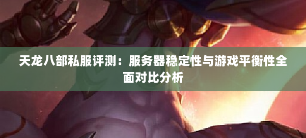 天龙八部私服评测:服务器稳定性与游戏平衡性全面对比分析