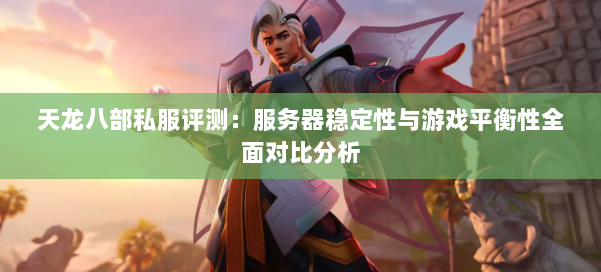 天龙八部私服评测:服务器稳定性与游戏平衡性全面对比分析