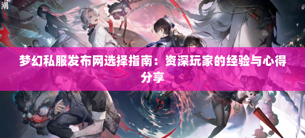 梦幻西游sf选择指南:资深玩家的经验与心得分享
