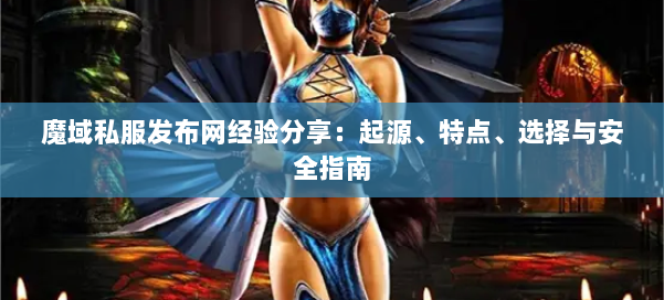 魔域私服发布网经验分享：起源、特点、选择与安全指南