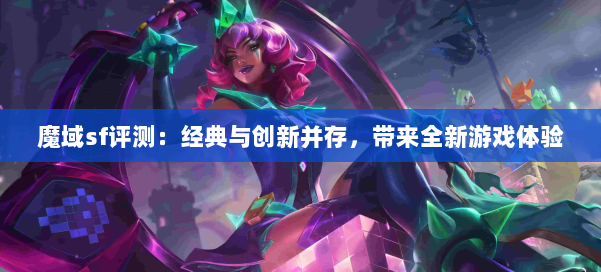 魔域sf评测:经典与创新并存,带来全新游戏体验