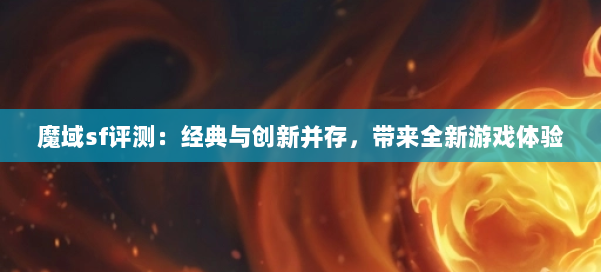 魔域sf评测：经典与创新并存，带来全新游戏体验