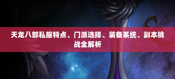 天龙八部私服特点、门派选择、装备系统、副本挑战全解析