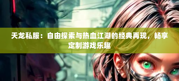 天龙私服：自由探索与热血江湖的经典再现，畅享定制游戏乐趣