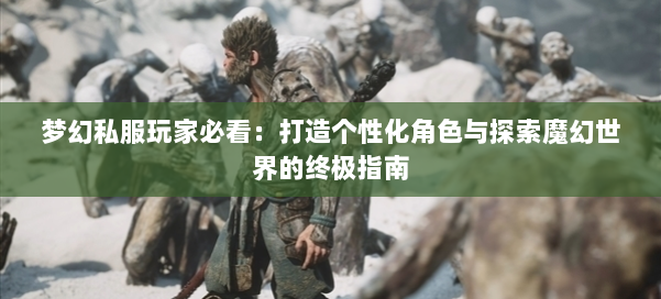梦幻私服玩家必看：打造个性化角色与探索魔幻世界的终极指南