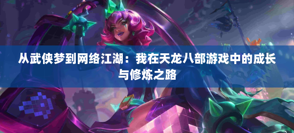 从武侠梦到网络江湖：我在天龙八部游戏中的成长与修炼之路