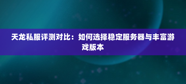 天龙私服评测对比：如何选择稳定服务器与丰富游戏版本