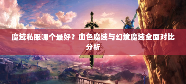 魔域私服哪个最好？血色魔域与幻境魔域全面对比分析