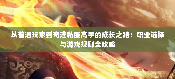 从普通玩家到奇迹私服高手的成长之路：职业选择与游戏规则全攻略