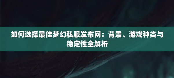 如何选择最佳梦幻西游sf:背景、游戏种类与稳定性全解析