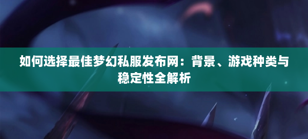 如何选择最佳梦幻西游sf：背景、游戏种类与稳定性全解析