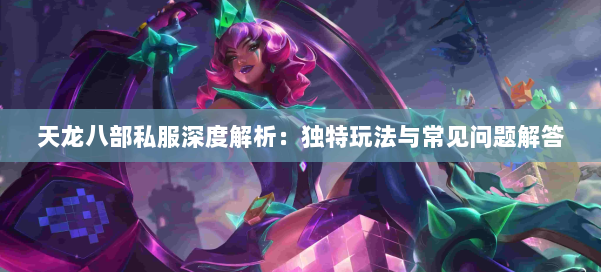 天龙八部私服深度解析：独特玩法与常见问题解答