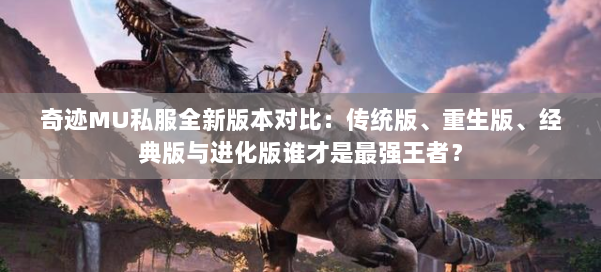 奇迹MU私服全新版本对比:传统版、重生版、经典版与进化版谁才是最强王者?