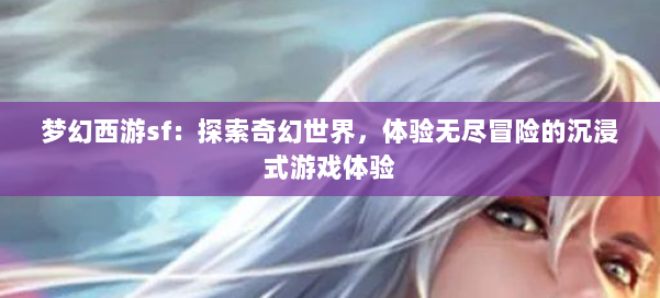 梦幻西游sf：探索奇幻世界，体验无尽冒险的沉浸式游戏体验 