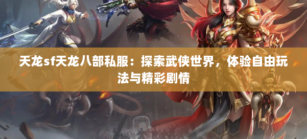 天龙sf天龙八部私服:探索武侠世界,体验自由玩法与精彩剧情