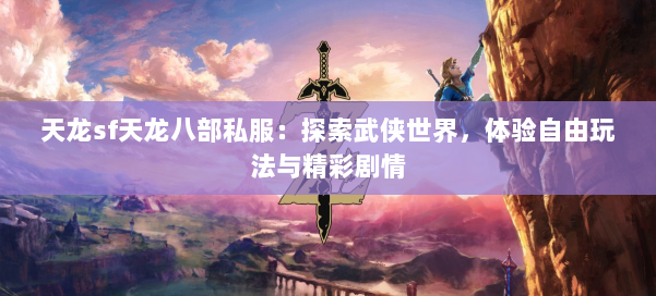 天龙sf天龙八部私服：探索武侠世界，体验自由玩法与精彩剧情