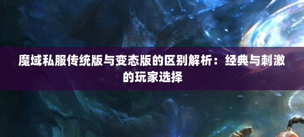 魔域私服传统版与变态版的区别解析：经典与刺激的玩家选择
