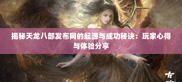 揭秘天龙八部发布网的起源与成功秘诀：玩家心得与体验分享