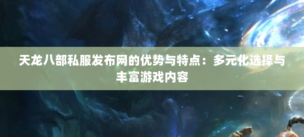 天龙八部私服发布网的优势与特点：多元化选择与丰富游戏内容