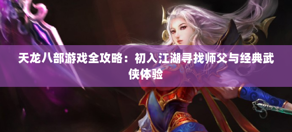 天龙八部游戏全攻略：初入江湖寻找师父与经典武侠体验
