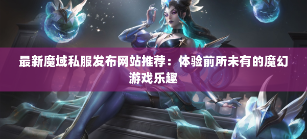 最新魔域私服发布网站推荐：体验前所未有的魔幻游戏乐趣 