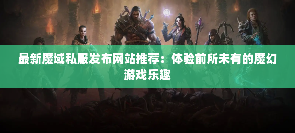 最新魔域私服发布网站推荐：体验前所未有的魔幻游戏乐趣