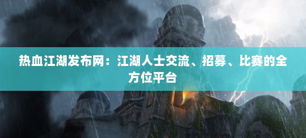 热血江湖发布网：江湖人士交流、招募、比赛的全方位平台
