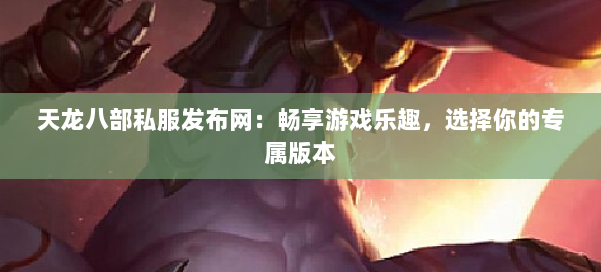 天龙八部私服发布网：畅享游戏乐趣，选择你的专属版本