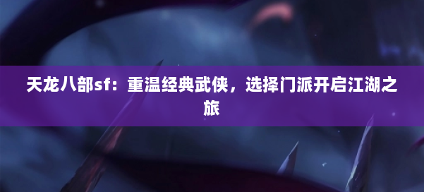 天龙八部sf：重温经典武侠，选择门派开启江湖之旅
