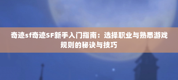 奇迹sf奇迹SF新手入门指南：选择职业与熟悉游戏规则的秘诀与技巧