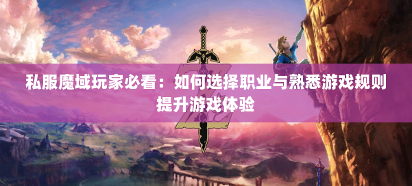 私服魔域玩家必看：如何选择职业与熟悉游戏规则提升游戏体验