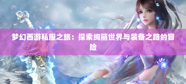 梦幻西游私服之旅：探索绚丽世界与装备之路的冒险
