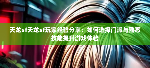 天龙sf天龙sf玩家经验分享：如何选择门派与熟悉技能提升游戏体验