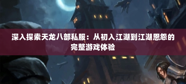 深入探索天龙八部私服：从初入江湖到江湖恩怨的完整游戏体验