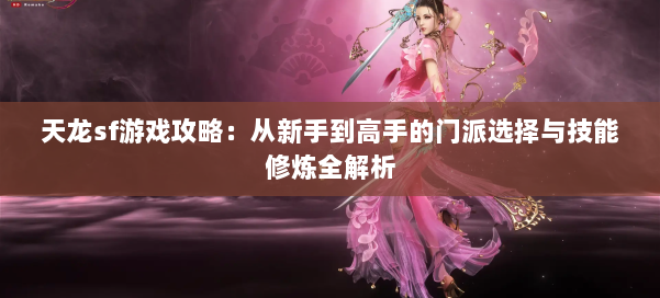 天龙sf游戏攻略：从新手到高手的门派选择与技能修炼全解析
