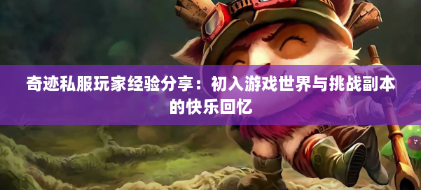 奇迹私服玩家经验分享：初入游戏世界与挑战副本的快乐回忆