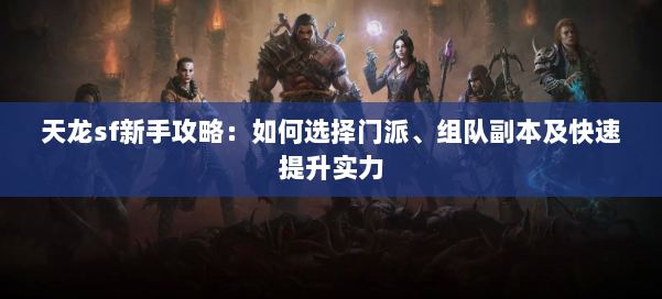天龙sf新手攻略：如何选择门派、组队副本及快速提升实力