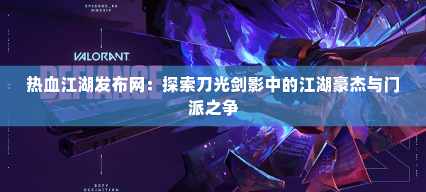 热血江湖发布网:探索刀光剑影中的江湖豪杰与门派之争
