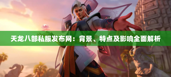 天龙八部私服发布网:背景、特点及影响全面解析