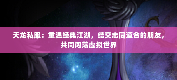 天龙私服:重温经典江湖,结交志同道合的朋友,共同闯荡虚拟世界